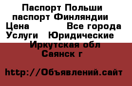 Паспорт Польши, паспорт Финляндии › Цена ­ 1 000 - Все города Услуги » Юридические   . Иркутская обл.,Саянск г.